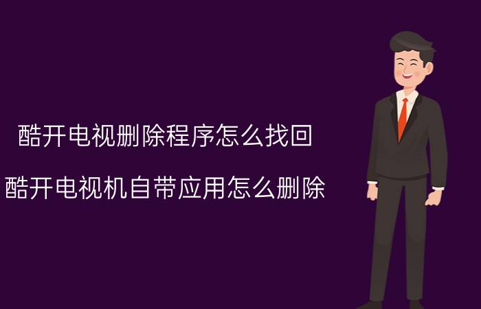 酷开电视删除程序怎么找回 酷开电视机自带应用怎么删除？